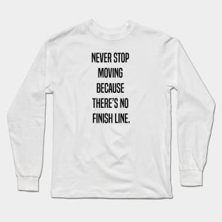 Never stop moving because there's no finish line Long Sleeve T-Shirt